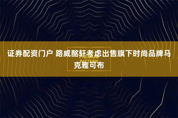 证券配资门户 路威酩轩考虑出售旗下时尚品牌马克雅可布