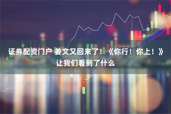证券配资门户 姜文又回来了！《你行！你上！》让我们看到了什么