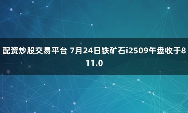 配资炒股交易平台 7月24日铁矿石i2509午盘收于811.0