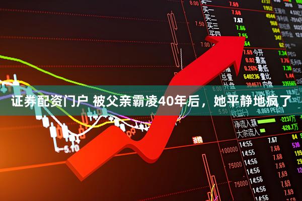 证券配资门户 被父亲霸凌40年后，她平静地疯了