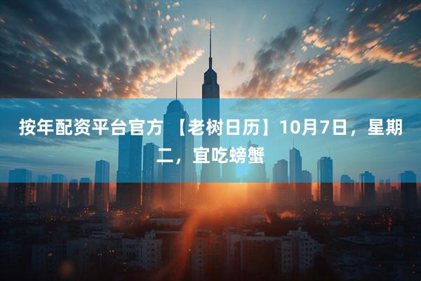 按年配资平台官方 【老树日历】10月7日，星期二，宜吃螃蟹